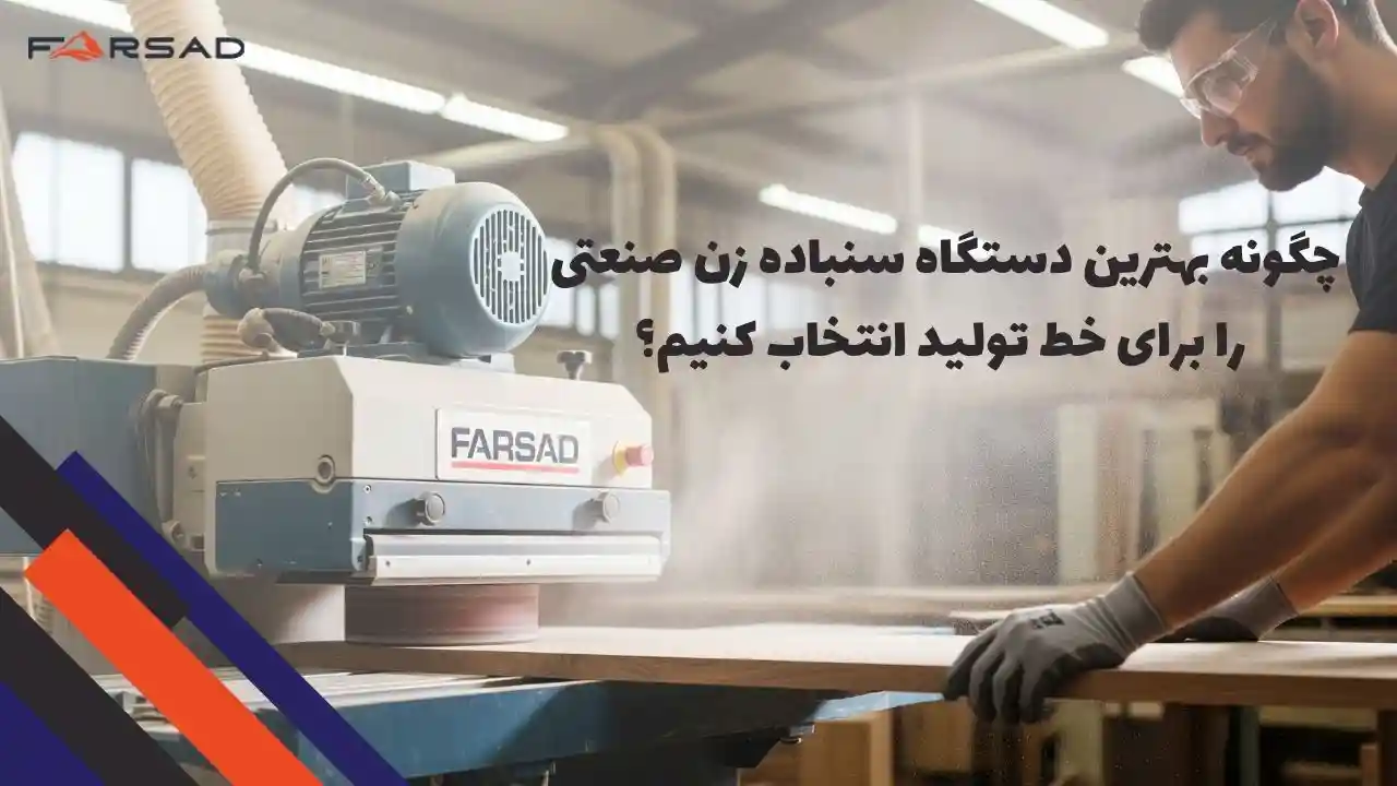 چگونه بهترین دستگاه سنباده زن صنعتی را برای خط تولید انتخاب کنیم؟